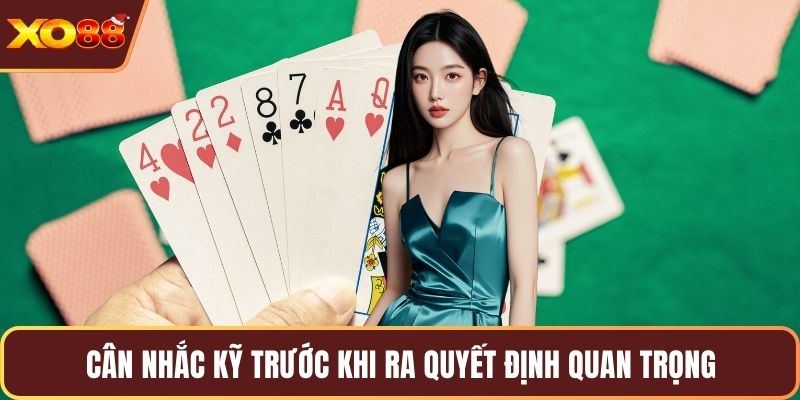 Cân nhắc kỹ trước khi ra quyết định quan trọng