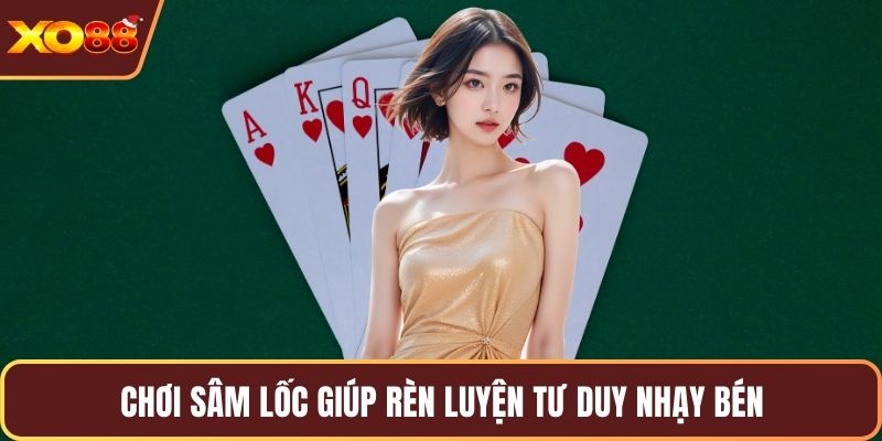 Chơi sâm lốc giúp rèn luyện tư duy nhạy bén