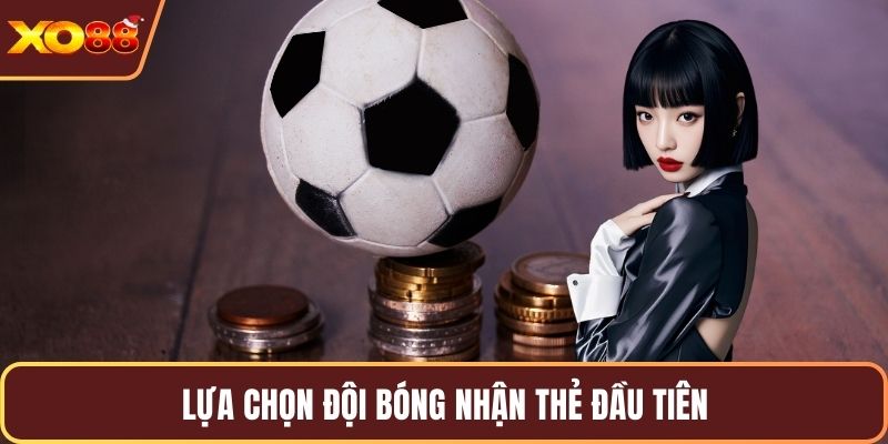 Lựa chọn đội bóng nhận thẻ đầu tiên