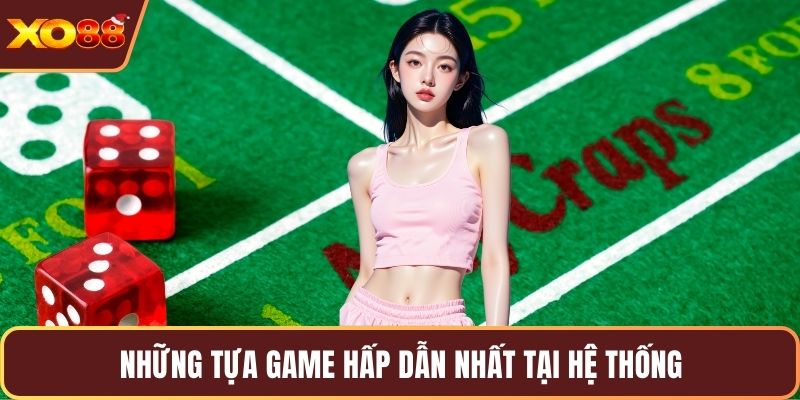 Những tựa game hấp dẫn nhất tại hệ thống
