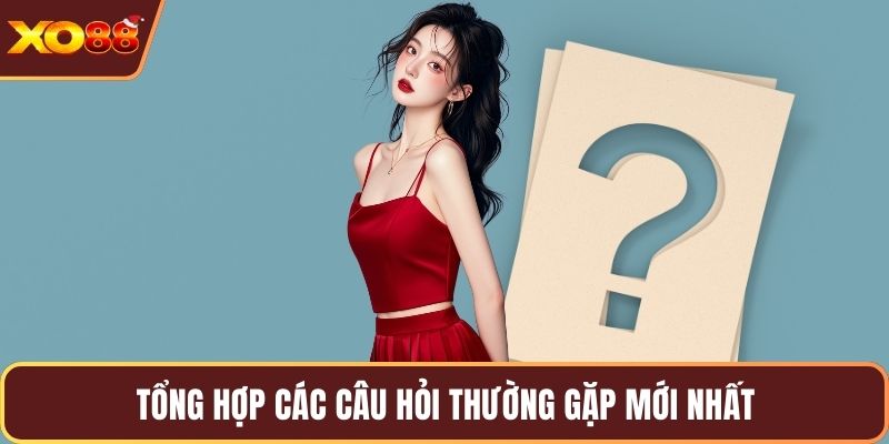 Tổng hợp các câu hỏi thường gặp mới nhất